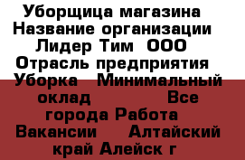 Уборщица магазина › Название организации ­ Лидер Тим, ООО › Отрасль предприятия ­ Уборка › Минимальный оклад ­ 28 900 - Все города Работа » Вакансии   . Алтайский край,Алейск г.